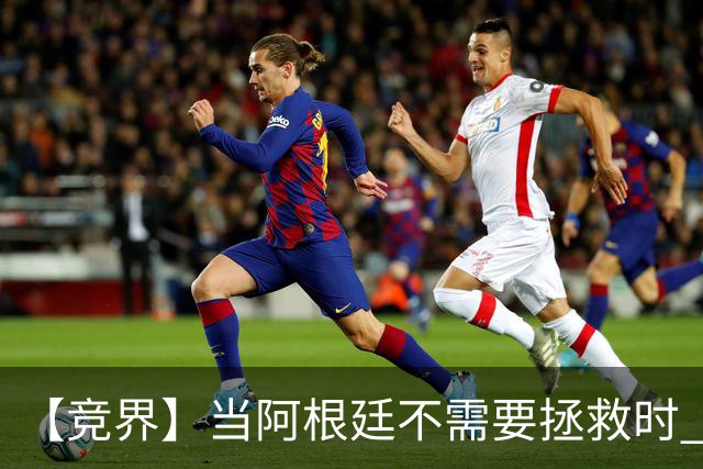 【竞界】当阿根廷不需要拯救时 梅西开始享受足球
